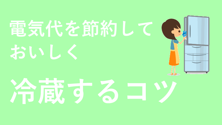 電気代を節約して、おいしく冷蔵するコツ