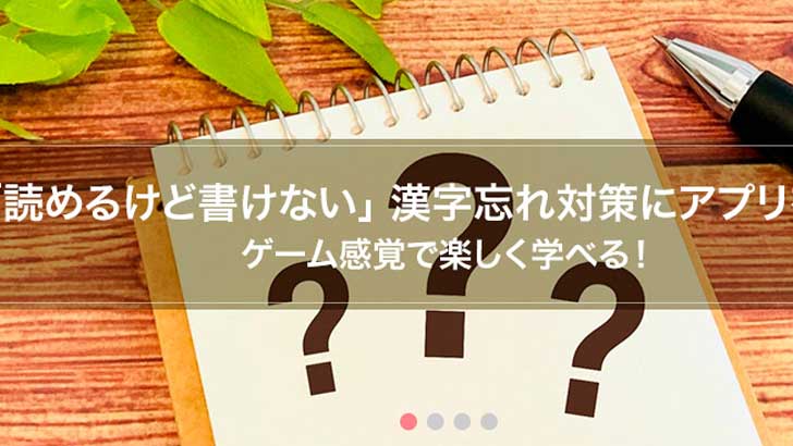 「読めるけど書けない」漢字忘れ対策にアプリを活用